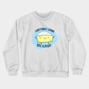 Everythings Gonna Brie Alright Cute Brie Cheese Pun. Crewneck Sweatshirt